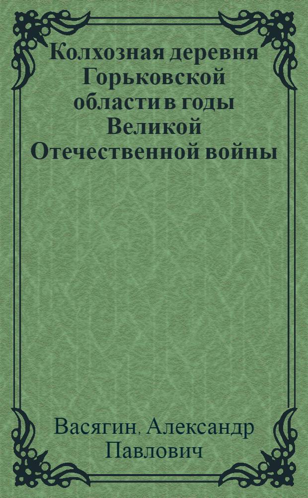 Колхозная деревня Горьковской области в годы Великой Отечественной войны (1941 - 1945 гг.) : автореф. дис. на соиск. учен. степ. канд. ист. наук : специальность 07.00.02 <Отечеств. история>