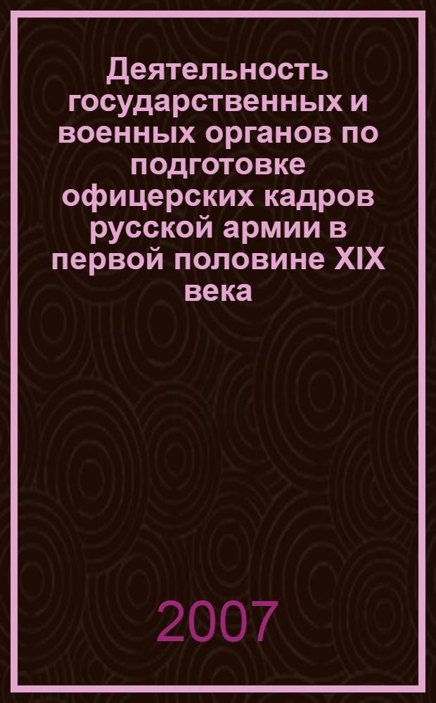Деятельность государственных и военных органов по подготовке офицерских кадров русской армии в первой половине XIX века : автореф. дис. на соиск. учен. степ. канд. ист. наук : специальность 07.00.02 <Отечеств. история>