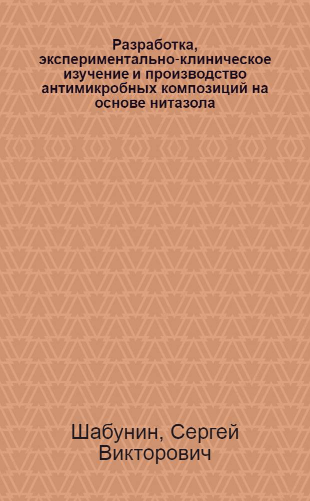 Разработка, экспериментально-клиническое изучение и производство антимикробных композиций на основе нитазола : автореферат диссертации на соискание ученой степени д.вет.н. : специальность 16.00.04