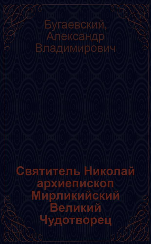 Святитель Николай архиепископ Мирликийский Великий Чудотворец : его жизнь, подвиги и чудотворения, изложенные по древним греческим, латинским и славянским рукописям : (6/19 декабря)