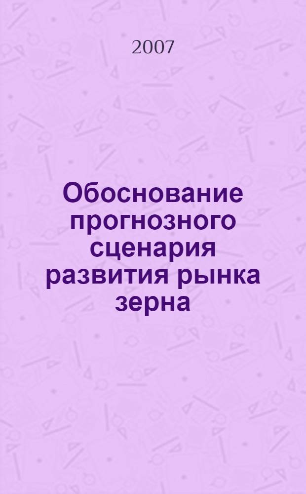 Обоснование прогнозного сценария развития рынка зерна : автореф. дис. на соиск. учен. степ. канд. экон. наук : специальность 08.00.05 <Экономика и упр. нар. хоз-вом>