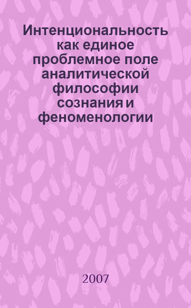 Интенциональность как единое проблемное поле аналитической философии сознания и феноменологии : автореф. дис. на соиск. учен. степ. канд. филос. наук : специальность 09.00.01 <Онтология и теория познания>