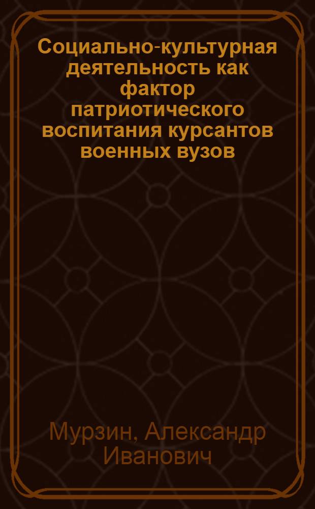 Социально-культурная деятельность как фактор патриотического воспитания курсантов военных вузов : автореф. дис. на соиск. учен. степ. канд. пед. наук : специальность 13.00.05 <Теория, методика и орг. соц.-культур. деятельности>