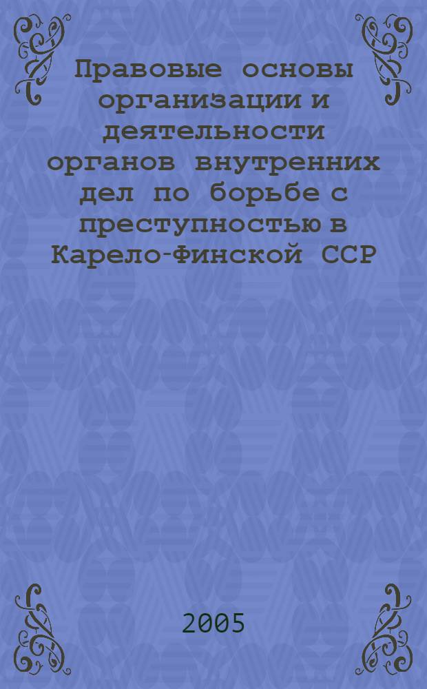 Правовые основы организации и деятельности органов внутренних дел по борьбе с преступностью в Карело-Финской ССР (1940-1956) : (историко-правовой аспект) : автореф. дис. на соиск. учен. степ. канд. юр. наук : специальность 12.00.01 <теория и история права и государства>