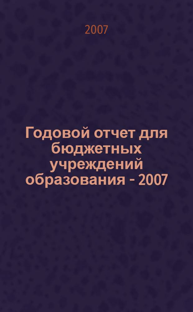 Годовой отчет для бюджетных учреждений образования - 2007