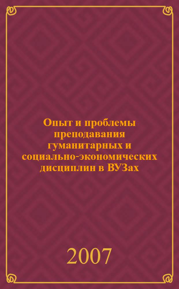 Опыт и проблемы преподавания гуманитарных и социально-экономических дисциплин в ВУЗах : 8-я Межвузовская научно-практическая конференция, Россия, Москва, МГУП, 17 апреля 2007 г. : материалы конференции