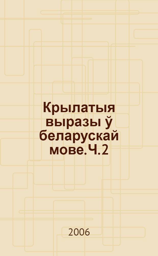Крылатыя выразы ў беларускай мове. Ч. 2 : З рускамоўных лiтаратурных i фальклорных крынiц XII-XX стст.