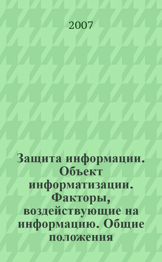 Защита информации. Объект информатизации. Факторы, воздействующие на информацию. Общие положения