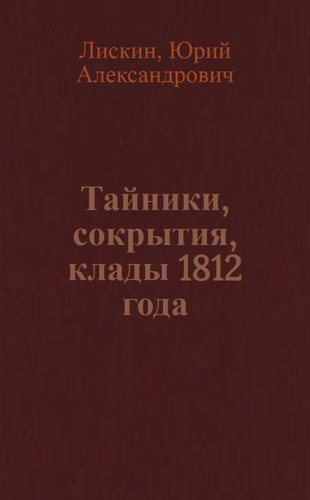 Тайники, сокрытия, клады 1812 года : записки краеведа