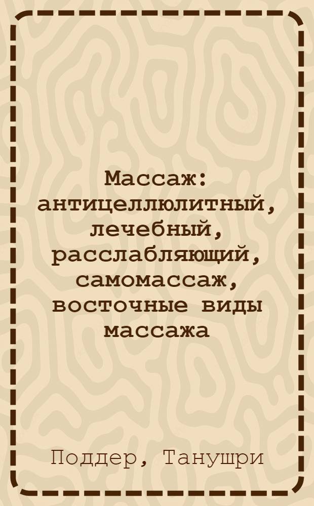 Массаж : антицеллюлитный, лечебный, расслабляющий, самомассаж, восточные виды массажа : полное руководство : перевод с английского