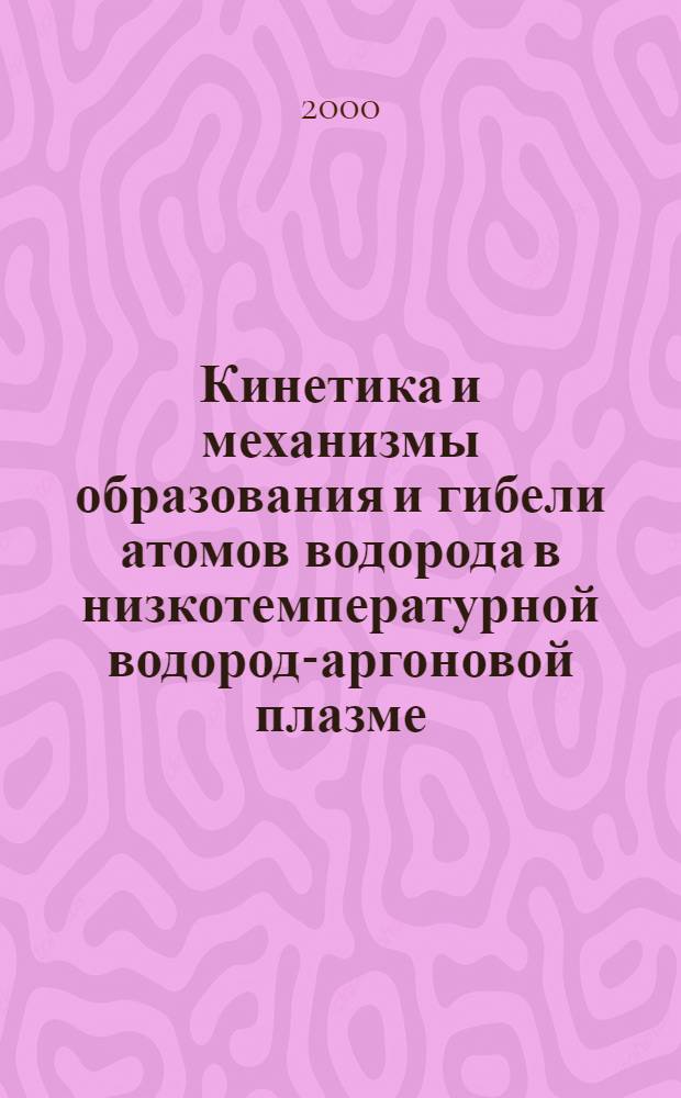 Кинетика и механизмы образования и гибели атомов водорода в низкотемпературной водород-аргоновой плазме : автореферат диссертации на соискание ученой степени к.х.н. : специальность 02.00.04