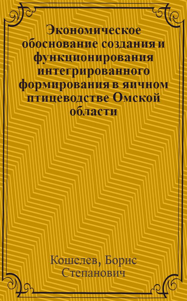 Экономическое обоснование создания и функционирования интегрированного формирования в яичном птицеводстве Омской области : монография