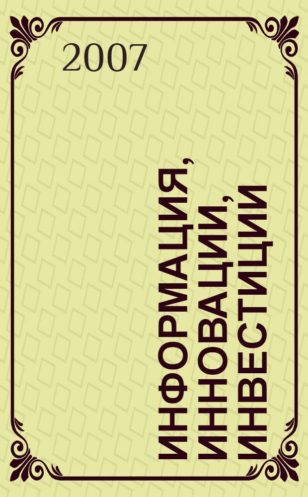 Информация, инновации, инвестиции : материалы Международной научно-практической конференции, 21-22 ноября 2007 года, г. Уфа в рамках Международной недели предпринимательства и бизнеса в Республике Башкортостан