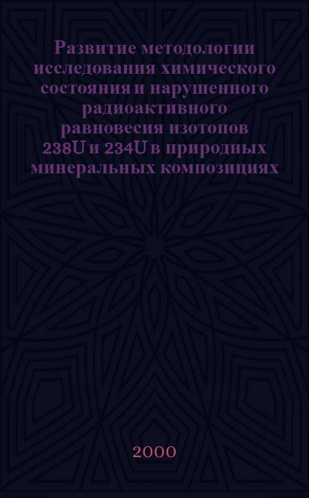 Развитие методологии исследования химического состояния и нарушенного радиоактивного равновесия изотопов 238U и 234U в природных минеральных композициях : автореферат диссертации на соискание ученой степени к.х.н. : специальность 02.00.14