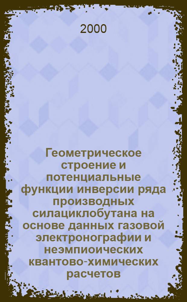 Геометрическое строение и потенциальные функции инверсии ряда производных силациклобутана на основе данных газовой электронографии и неэмпиоических квантово-химических расчетов : автореферат диссертации на соискание ученой степени к.хим.н. : специальность 02.00.04