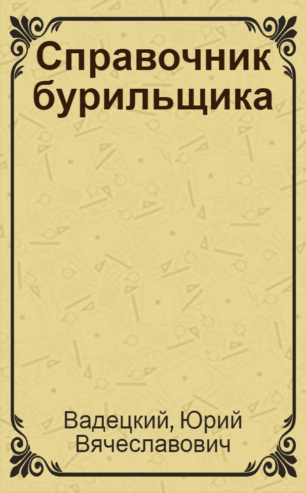 Справочник бурильщика : учебное пособие для использования в учебном процессе образовательных учреждений, реализующих образовательные программы начального профессионального образования
