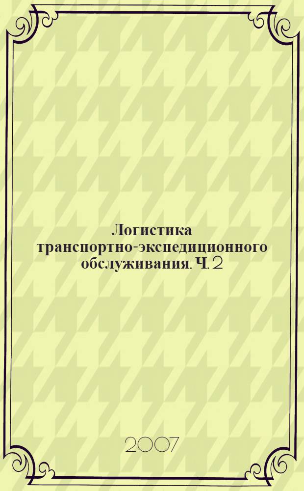 Логистика транспортно-экспедиционного обслуживания. Ч. 2