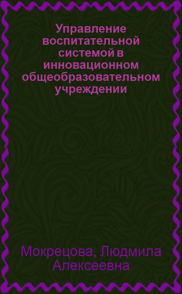 Управление воспитательной системой в инновационном общеобразовательном учреждении: проблемы и перспективы : монография