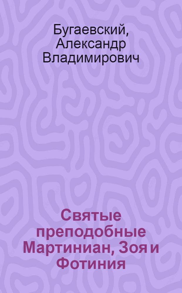 Святые преподобные Мартиниан, Зоя и Фотиния (Светлана) : их жизнь, подвиги и чудотворения, изложенные по древним греческим и славянским рукописям : (13/26 февраля)