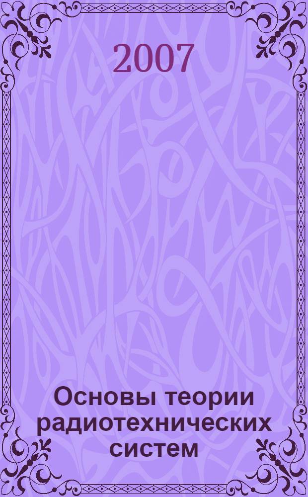 Основы теории радиотехнических систем : курс лекций : для студентов и аспирантов высших учебных заведений, обучающихся по специальностям: "Радиотехника", "Радиофизика", "Конструирование радиоэлектронной аппаратуры", "Основы метрологии, стандартизации и измерительной техники"