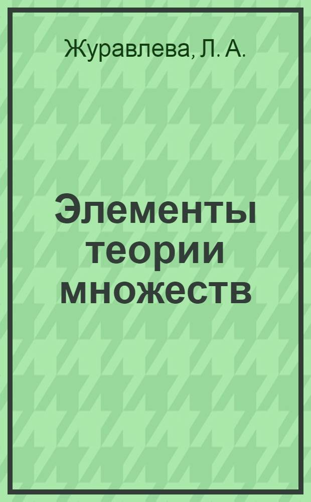 Элементы теории множеств : учебное пособие : для студентов высших учебных заведений, обучающихся по специальности 050708 (031200) - Педагогика и методика начального образования