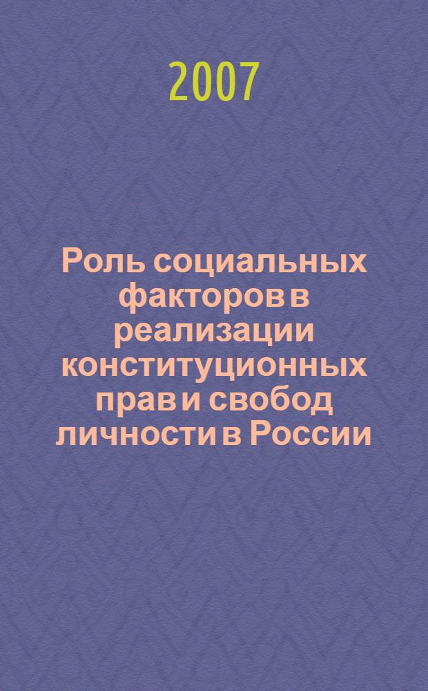 Роль социальных факторов в реализации конституционных прав и свобод личности в России : сборник научных статей и докладов участников круглого стола, 11 мая 2007 г.