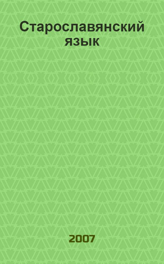Старославянский язык : учебное пособие для студентов высших учебных заведений, обучающихся по специальности 021700 "Филология"