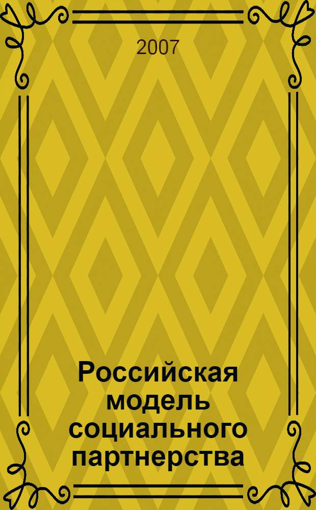 Российская модель социального партнерства: перспективы развития : (материалы межрегиональной научно-практической конференции, Москва, 14 февраля 2007 г.)