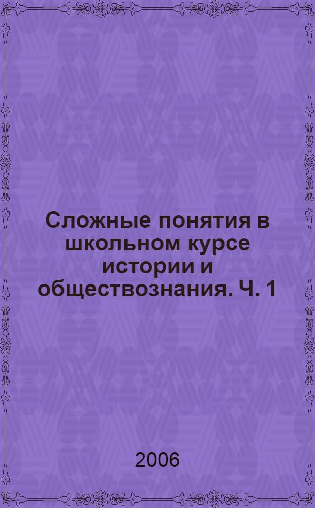 Сложные понятия в школьном курсе истории и обществознания. Ч. 1 : Глобализация