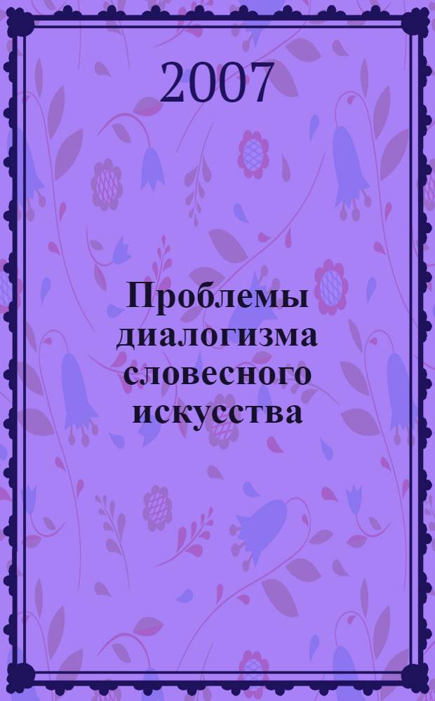 Проблемы диалогизма словесного искусства : сборник материалов Всероссийской (с международным участием) научно-практической конференции, посвященной 450-летию добровольного вхождения Башкирии в состав России и Году русского языка (Стерлитамак, 18-20 октября 2007 года)