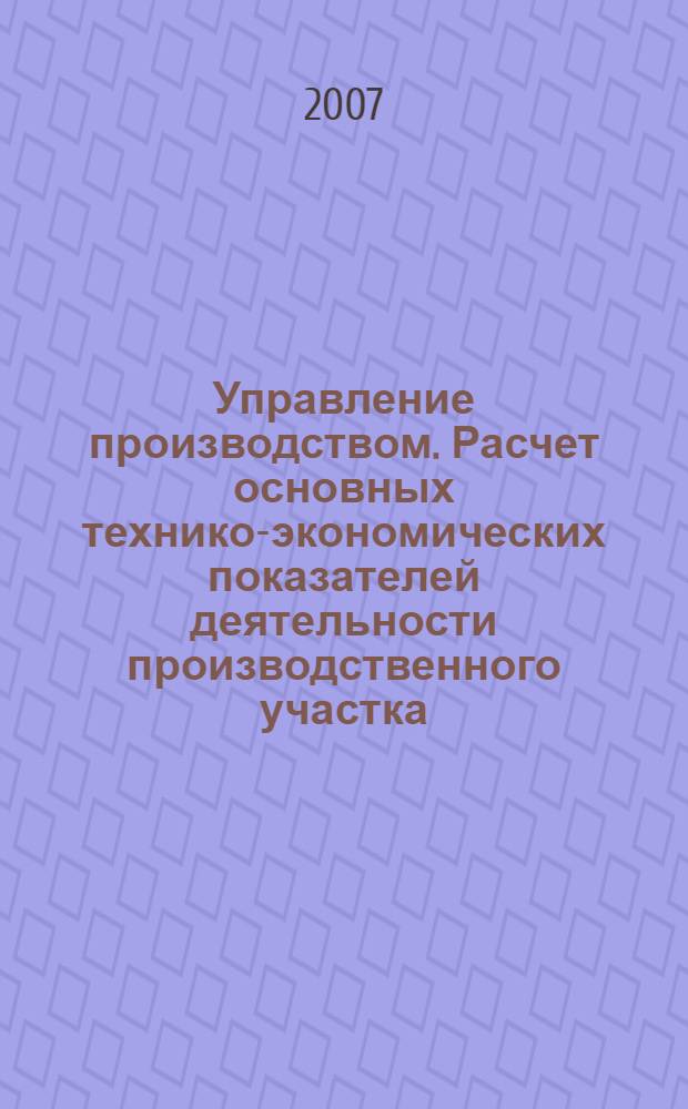 Управление производством. Расчет основных технико-экономических показателей деятельности производственного участка. учеб. пос.