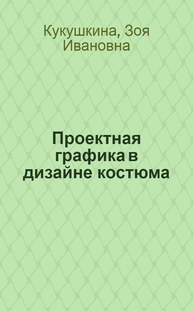 Проектная графика в дизайне костюма : учебное пособие : для студентов специальностей 070601 "Дизайн", 260902 "Конструирование швейных изделий", 260704 "Технология текстильных изделий", 050502 "Технология и предпринимательство" вузов региона
