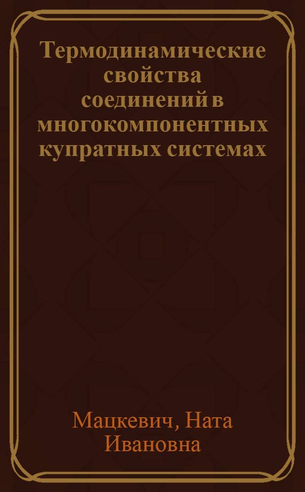 Термодинамические свойства соединений в многокомпонентных купратных системах : автореферат диссертации на соискание ученой степени д.х.н. : специальность 02.00.04