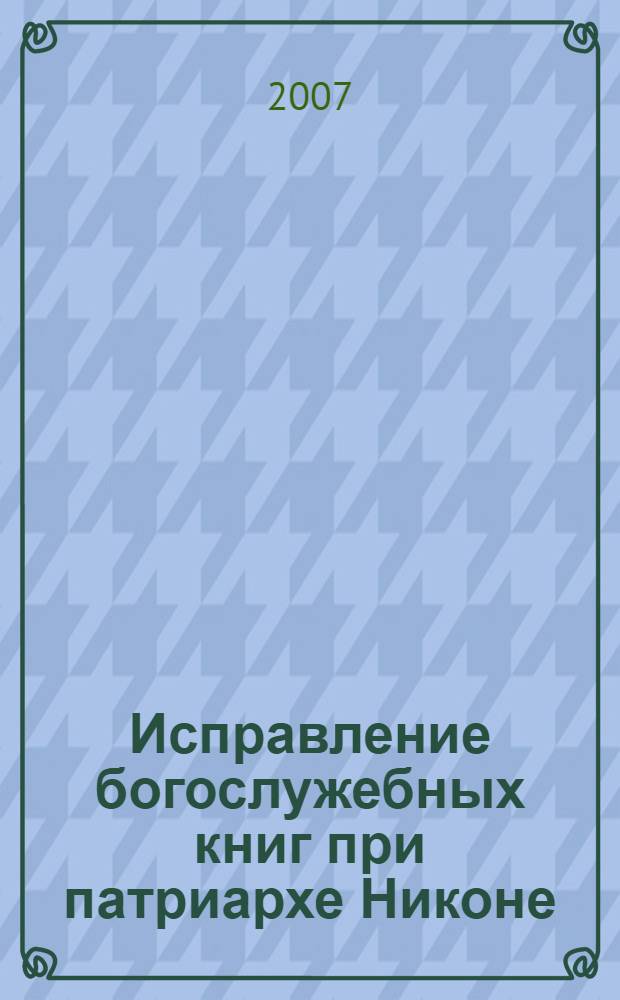 Исправление богослужебных книг при патриархе Никоне (1654-1666 гг.): Требник и Часослов : сборник документов