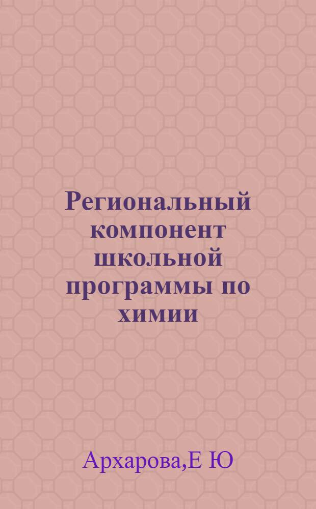 Региональный компонент школьной программы по химии:отбор содержания,программа,методика преподавания(на примере г.Москвы) : автореферат диссертации на соискание ученой степени : специальность