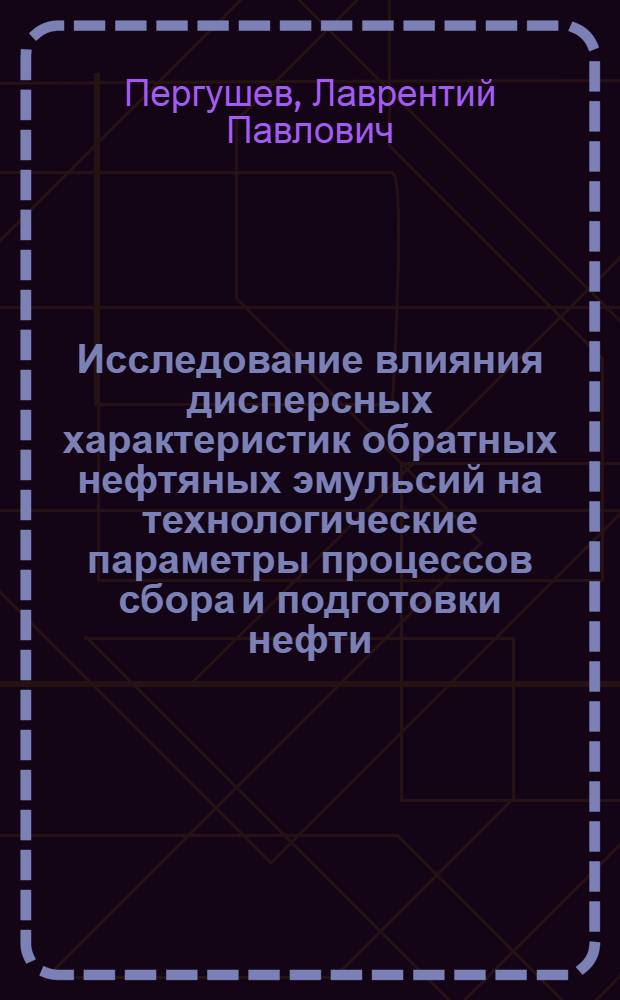 Исследование влияния дисперсных характеристик обратных нефтяных эмульсий на технологические параметры процессов сбора и подготовки нефти : автореферат диссертации на соискание ученой степени к.т.н. : специальность 05.15.06