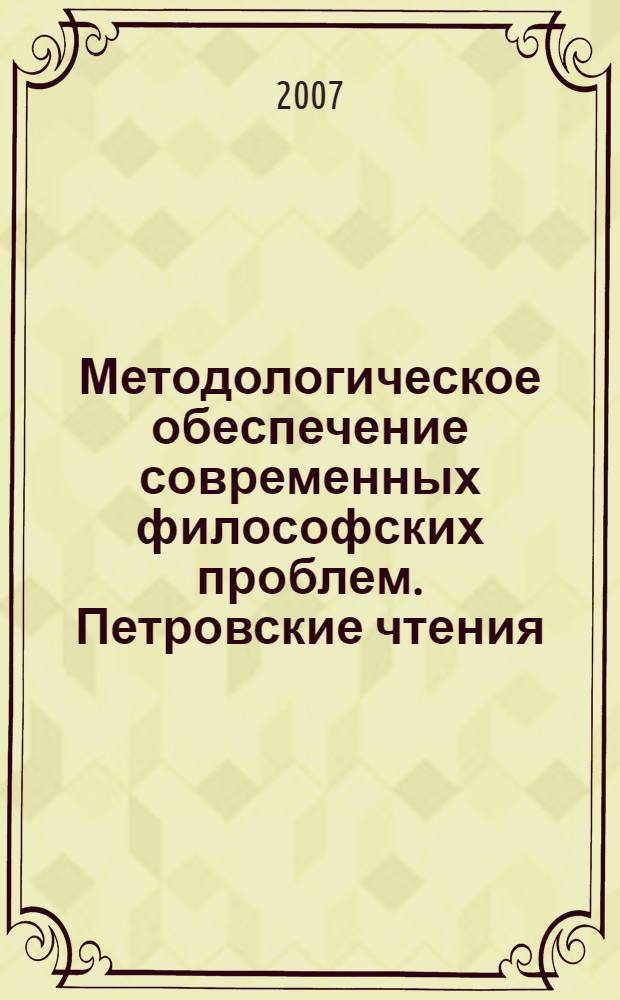 Методологическое обеспечение современных философских проблем. Петровские чтения. Сб. научных трудов. Вып. 6