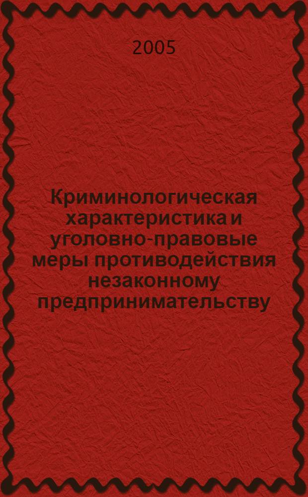 Криминологическая характеристика и уголовно-правовые меры противодействия незаконному предпринимательству : автореф. дис. на соиск. учен. степ. канд. юр. наук : специальность 12.00.08 <уголовное право и криминология>