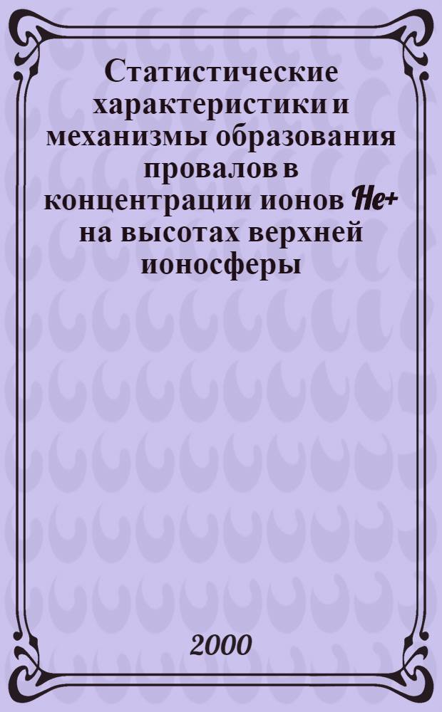 Статистические характеристики и механизмы образования провалов в концентрации ионов He+ на высотах верхней ионосферы : автореферат диссертации на соискание ученой степени к.ф.-м.н. : специальность 04.00.23