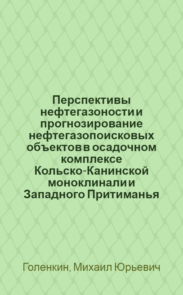 Перспективы нефтегазоности и прогнозирование нефтегазопоисковых объектов в осадочном комплексе Кольско-Канинской моноклинали и Западного Притиманья : автореферат диссертации на соискание ученой степени к.г.-м.н. : специальность 04.00.17