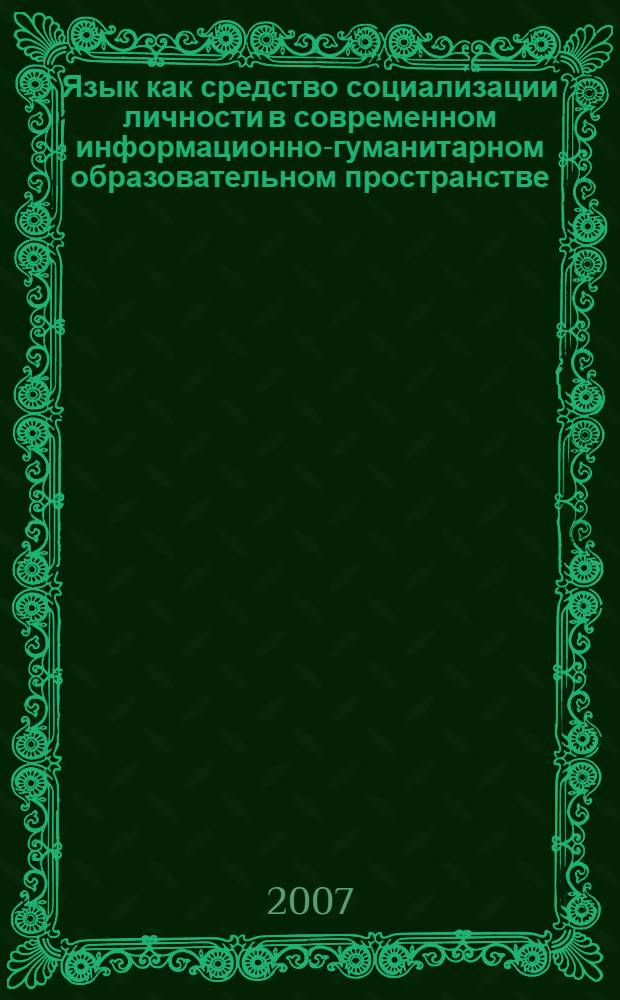 Язык как средство социализации личности в современном информационно-гуманитарном образовательном пространстве : монография