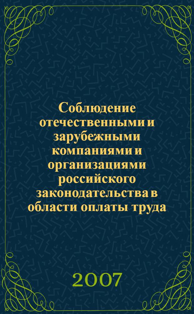 Соблюдение отечественными и зарубежными компаниями и организациями российского законодательства в области оплаты труда (о "серых" схемах выплаты зарплаты) : материалы "круглого стола", 26 апреля 2007 года, 8 июня 2006 года