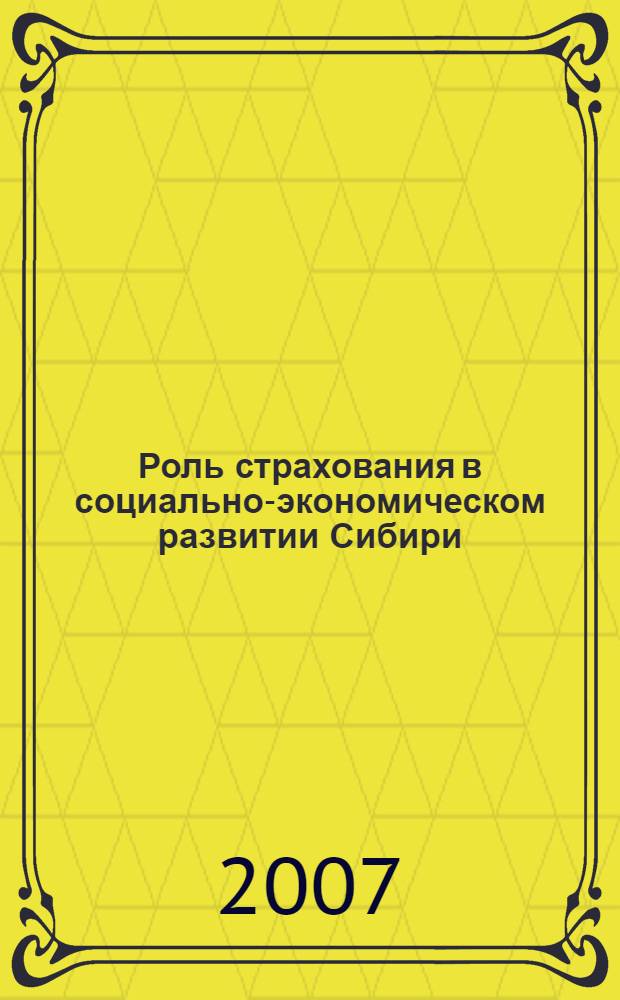 Роль страхования в социально-экономическом развитии Сибири : материалы VIII межрегиональной научно-практической конференции, 18-19 октября 2007 года