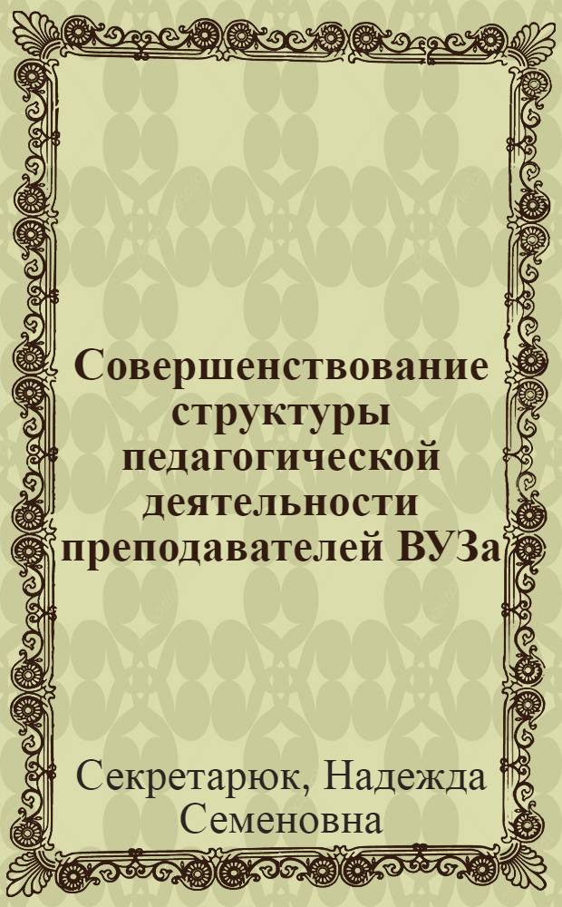 Совершенствование структуры педагогической деятельности преподавателей ВУЗа : автореферат диссертации на соискание ученой степени к.п.н. : специальность 13.00.01