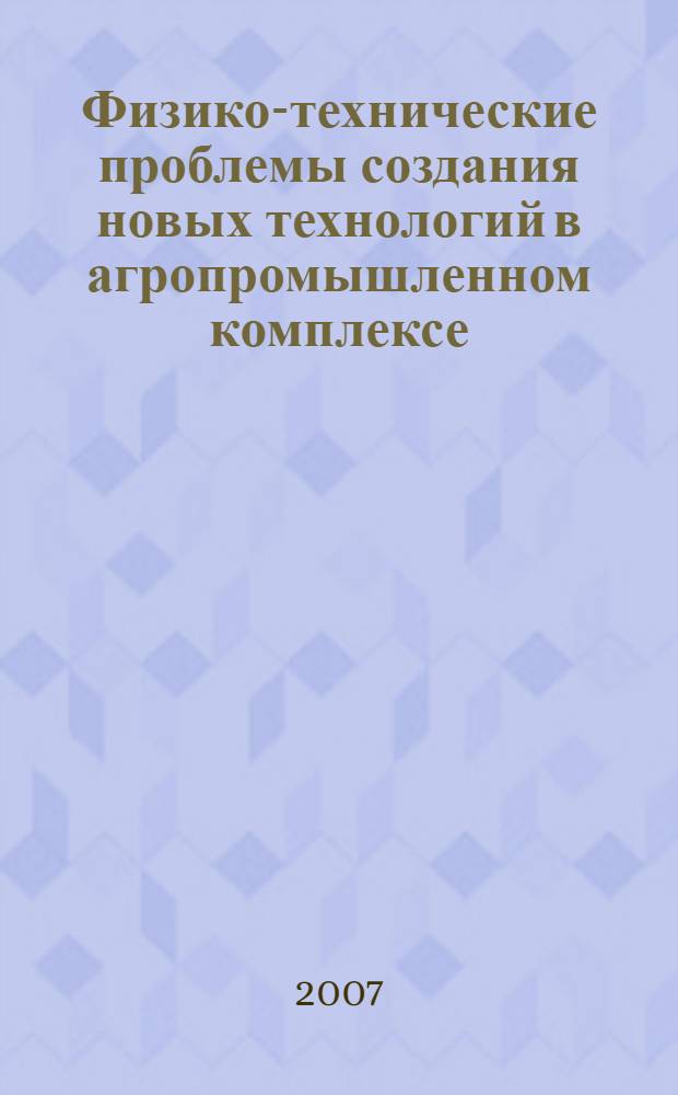 Физико-технические проблемы создания новых технологий в агропромышленном комплексе : сборник научных трудов по материалам IV Российской научно-практической конференции (г. Ставрополь, 24-26 апреля 2007 г.)