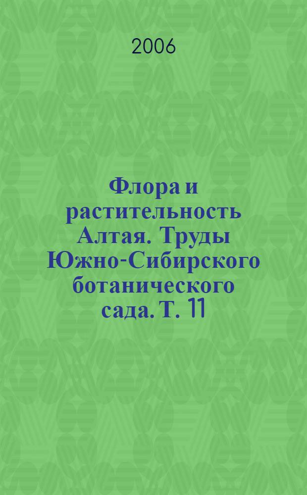 Флора и растительность Алтая. Труды Южно-Сибирского ботанического сада. Т. 11
