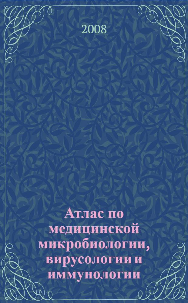 Атлас по медицинской микробиологии, вирусологии и иммунологии : учебное пособие для медицинских вузов
