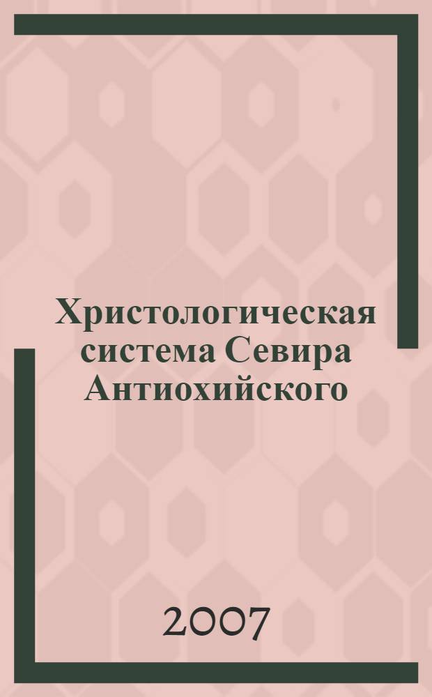 Христологическая система Севира Антиохийского : догматический анализ
