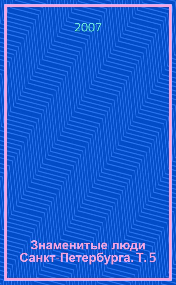 Знаменитые люди Санкт-Петербурга. Т. 5 : Медицинские работники, ветеринарные врачи, психологи, социологи, работники социальной сферы