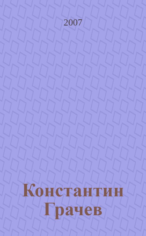 Константин Грачев : живопись : творческий отчет (2004-2007) : выставка работ